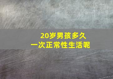 20岁男孩多久一次正常性生活呢