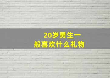 20岁男生一般喜欢什么礼物