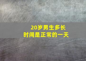 20岁男生多长时间是正常的一天