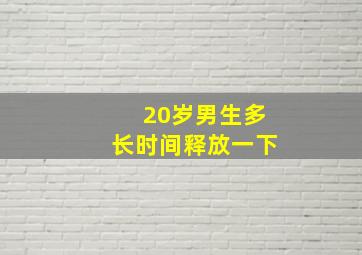 20岁男生多长时间释放一下