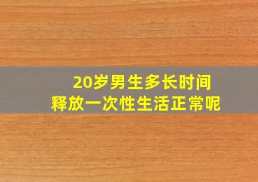 20岁男生多长时间释放一次性生活正常呢