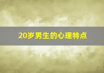 20岁男生的心理特点