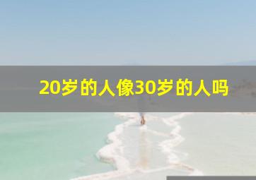 20岁的人像30岁的人吗