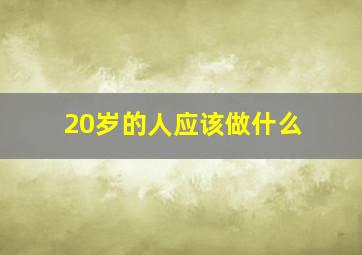 20岁的人应该做什么