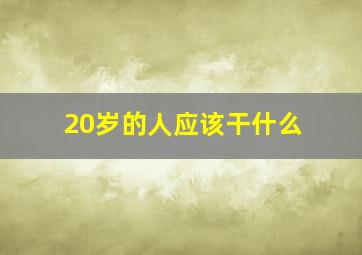 20岁的人应该干什么