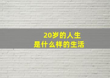 20岁的人生是什么样的生活