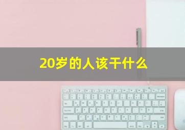 20岁的人该干什么