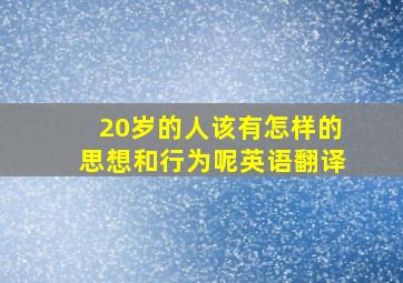 20岁的人该有怎样的思想和行为呢英语翻译