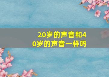 20岁的声音和40岁的声音一样吗