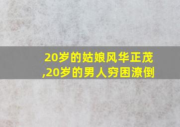 20岁的姑娘风华正茂,20岁的男人穷困潦倒