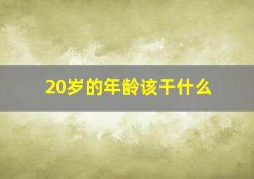 20岁的年龄该干什么