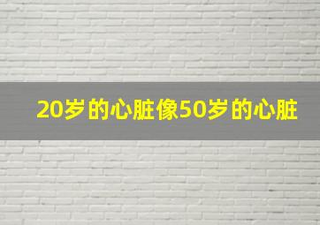 20岁的心脏像50岁的心脏