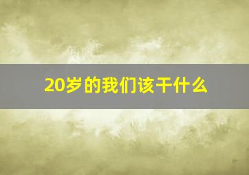 20岁的我们该干什么