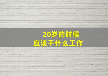 20岁的时候应该干什么工作