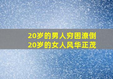 20岁的男人穷困潦倒20岁的女人风华正茂