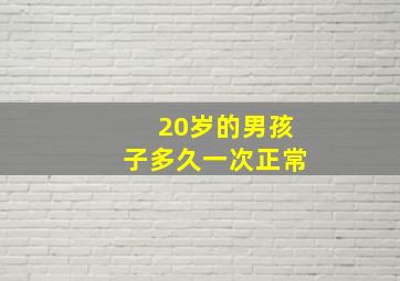 20岁的男孩子多久一次正常