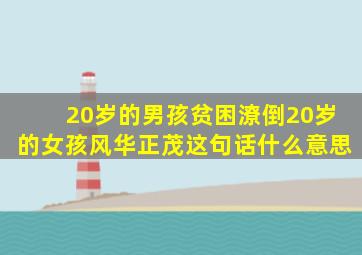 20岁的男孩贫困潦倒20岁的女孩风华正茂这句话什么意思