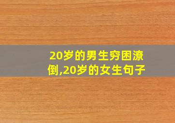 20岁的男生穷困潦倒,20岁的女生句子