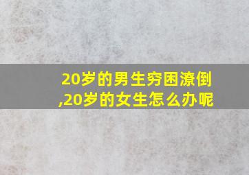 20岁的男生穷困潦倒,20岁的女生怎么办呢