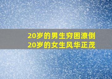 20岁的男生穷困潦倒20岁的女生风华正茂