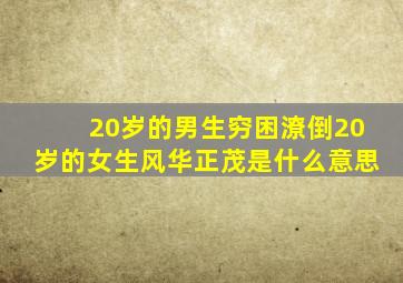 20岁的男生穷困潦倒20岁的女生风华正茂是什么意思