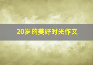 20岁的美好时光作文