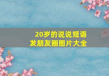 20岁的说说短语发朋友圈图片大全