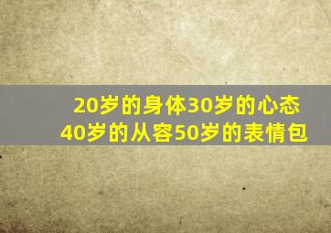 20岁的身体30岁的心态40岁的从容50岁的表情包