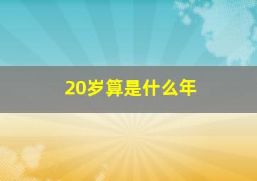 20岁算是什么年