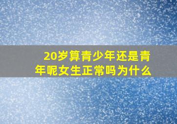 20岁算青少年还是青年呢女生正常吗为什么