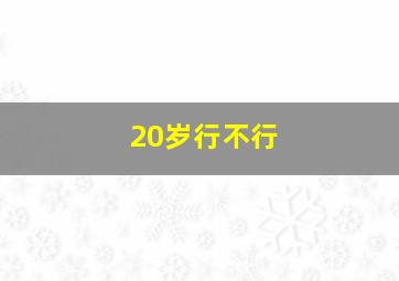 20岁行不行