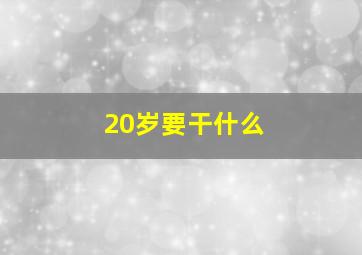 20岁要干什么