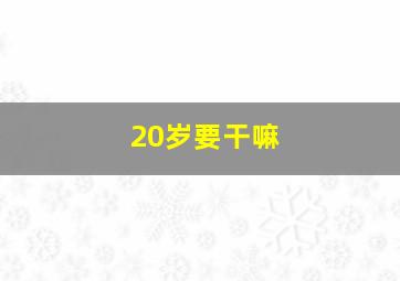 20岁要干嘛