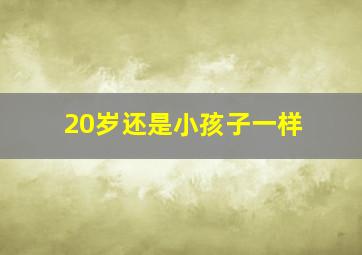 20岁还是小孩子一样