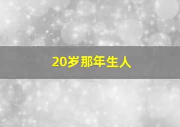 20岁那年生人