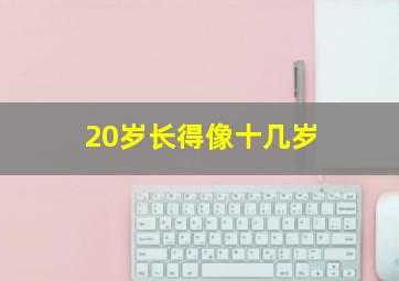 20岁长得像十几岁