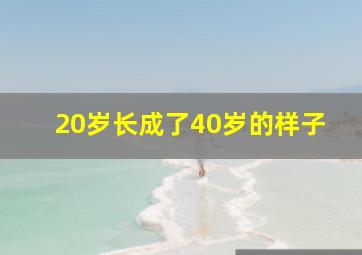 20岁长成了40岁的样子