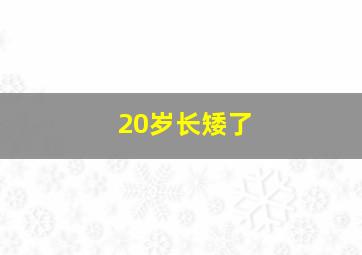 20岁长矮了