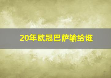 20年欧冠巴萨输给谁