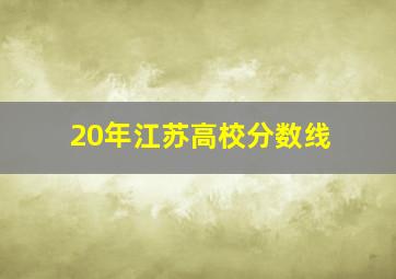 20年江苏高校分数线