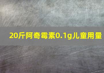 20斤阿奇霉素0.1g儿童用量