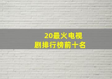 20最火电视剧排行榜前十名