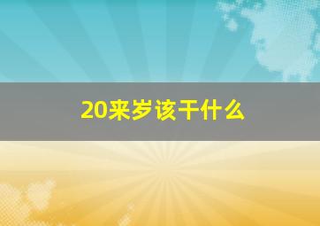 20来岁该干什么