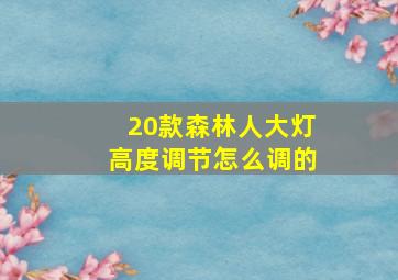 20款森林人大灯高度调节怎么调的