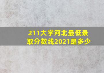 211大学河北最低录取分数线2021是多少