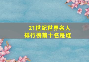 21世纪世界名人排行榜前十名是谁