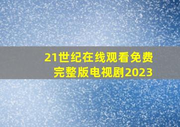 21世纪在线观看免费完整版电视剧2023