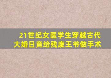 21世纪女医学生穿越古代大婚日竟给残废王爷做手术