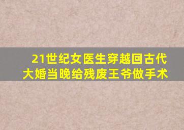 21世纪女医生穿越回古代大婚当晚给残废王爷做手术