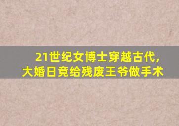 21世纪女博士穿越古代,大婚日竟给残废王爷做手术